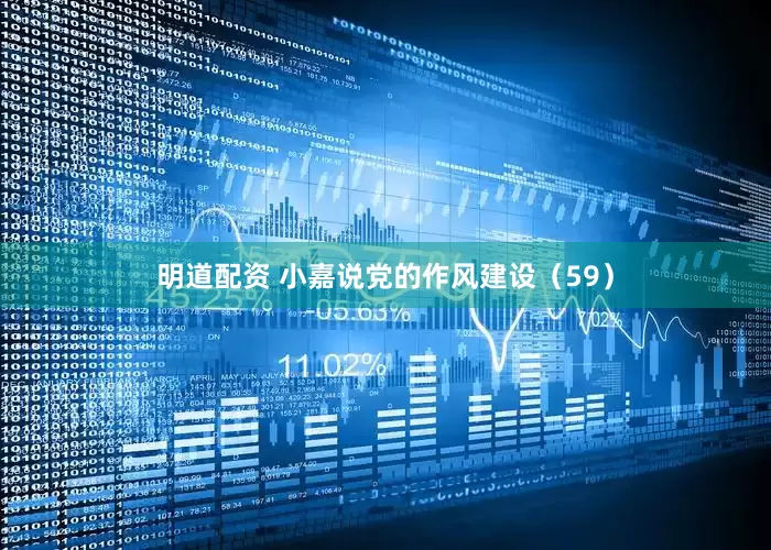 明道配资 小嘉说党的作风建设（59）