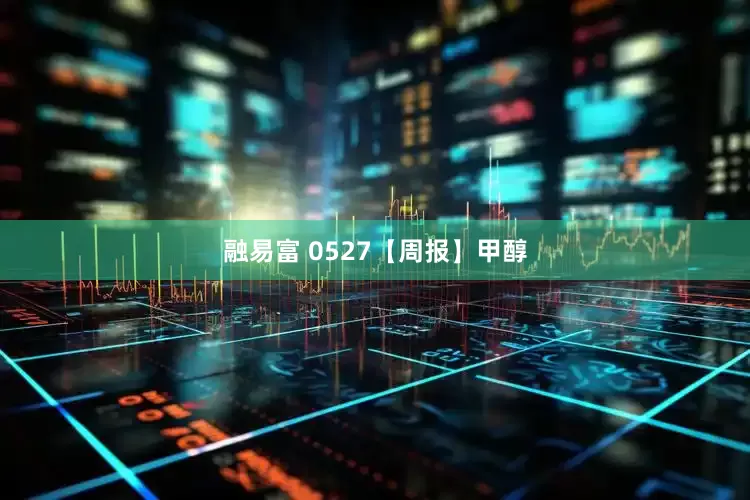 融易富 0527【周报】甲醇