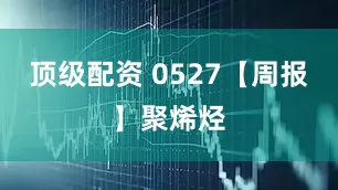 顶级配资 0527【周报】聚烯烃