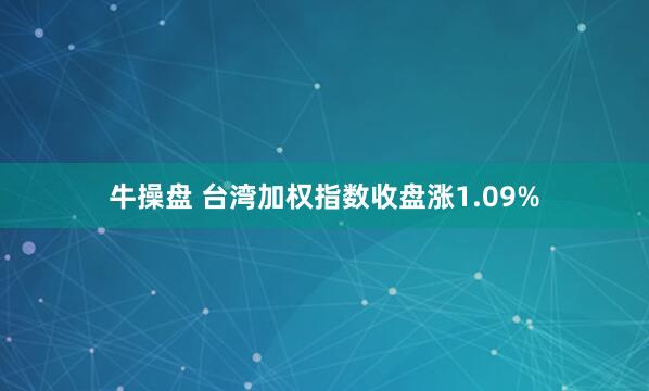 牛操盘 台湾加权指数收盘涨1.09%
