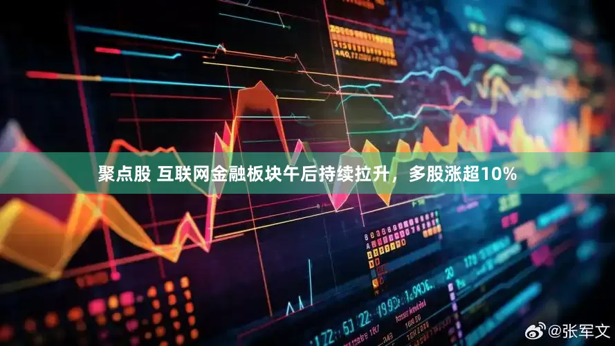聚点股 互联网金融板块午后持续拉升，多股涨超10%