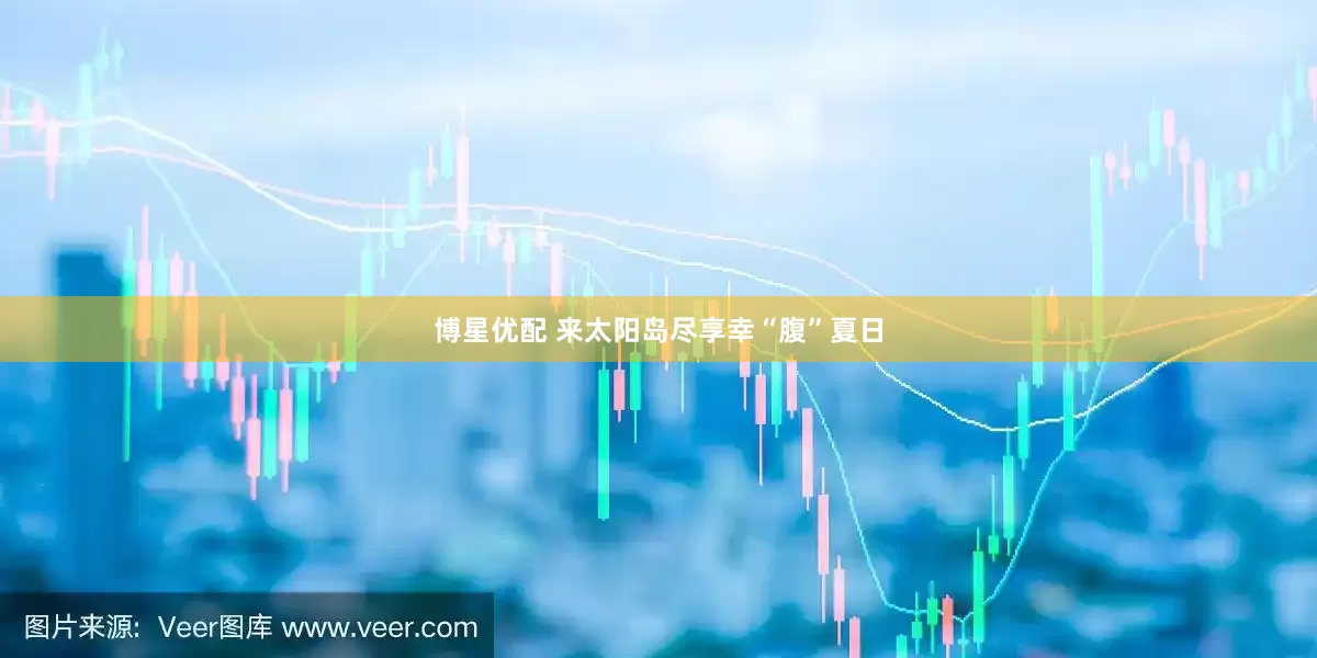 博星优配 来太阳岛尽享幸“腹”夏日