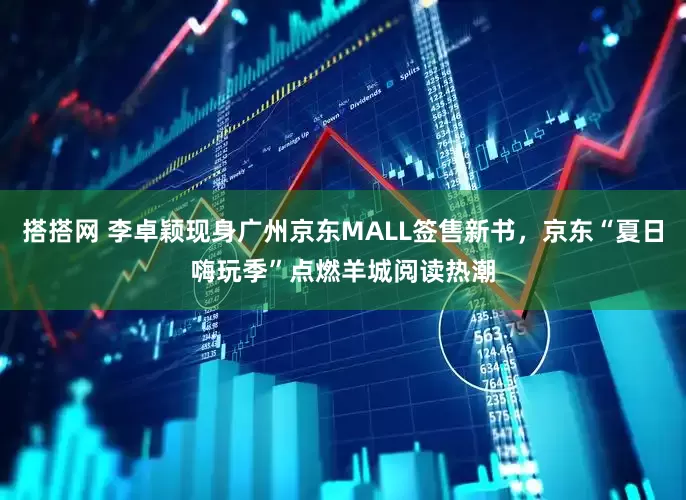 搭搭网 李卓颖现身广州京东MALL签售新书，京东“夏日嗨玩季”点燃羊城阅读热潮