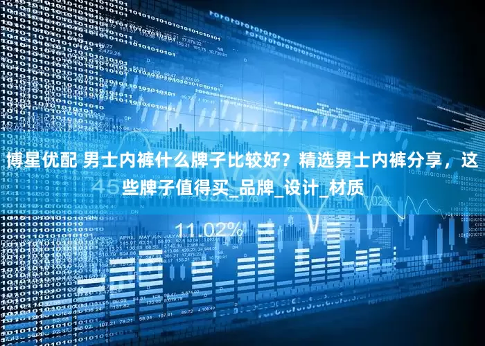 博星优配 男士内裤什么牌子比较好？精选男士内裤分享，这些牌子值得买_品牌_设计_材质