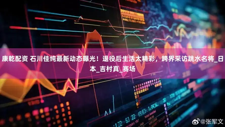 康乾配资 石川佳纯最新动态曝光！退役后生活太精彩，跨界采访跳水名将_日本_吉村真_赛场