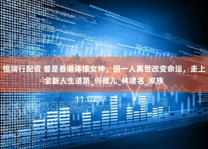 恒瑞行配资 曾是香港体操女神，因一人离世改变命运，走上全新人生道路_何傲儿_林建名_家族