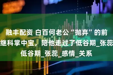 融丰配资 白百何老公“抛弃”的前妻，竟成张继科掌中宝，陪他走过了低谷期_张蕊_感情_关系