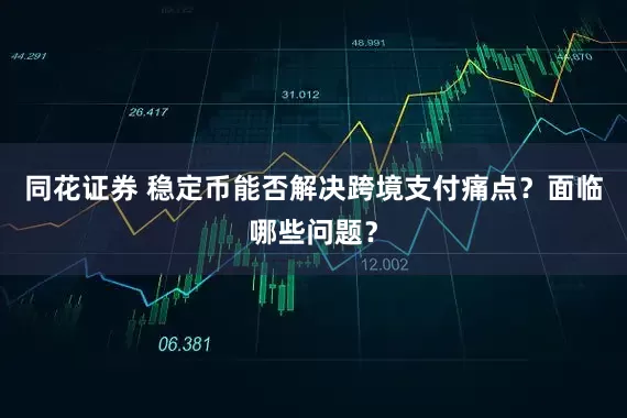 同花证券 稳定币能否解决跨境支付痛点？面临哪些问题？
