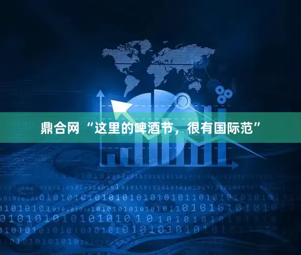 鼎合网 “这里的啤酒节，很有国际范”