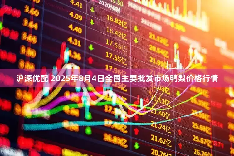 沪深优配 2025年8月4日全国主要批发市场鸭梨价格行情