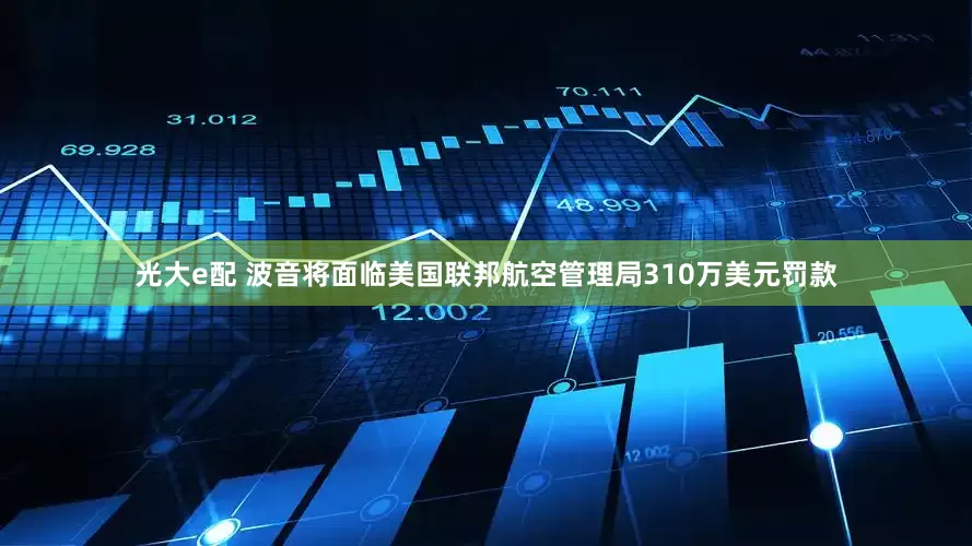 光大e配 波音将面临美国联邦航空管理局310万美元罚款