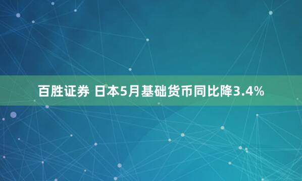 百胜证券 日本5月基础货币同比降3.4%