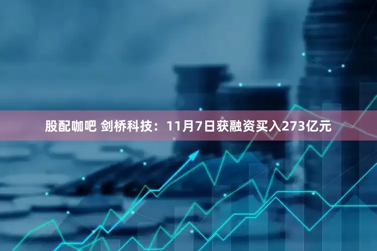 股配咖吧 剑桥科技：11月7日获融资买入273亿元