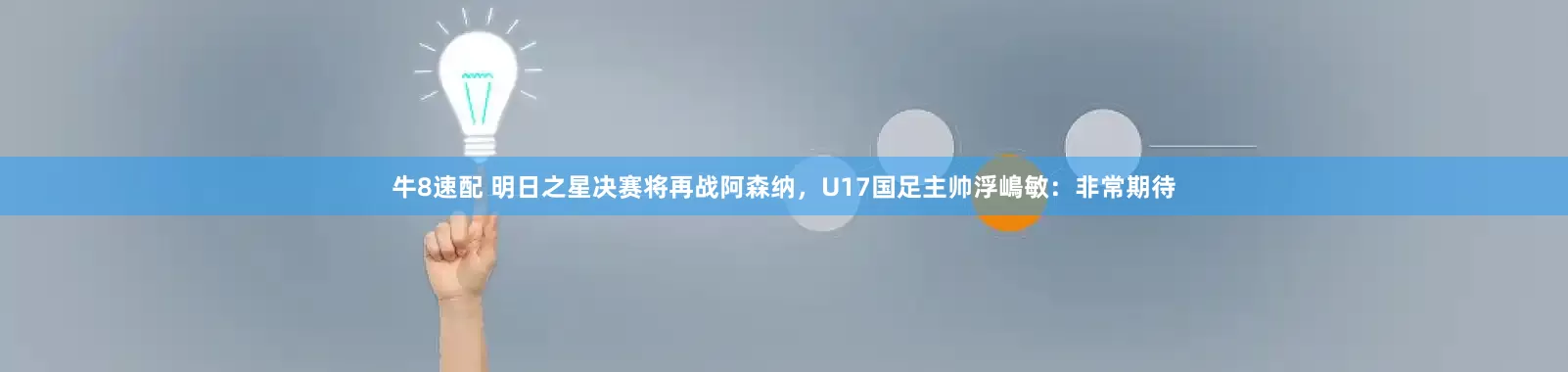 牛8速配 明日之星决赛将再战阿森纳，U17国足主帅浮嶋敏：非常期待